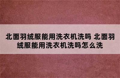 北面羽绒服能用洗衣机洗吗 北面羽绒服能用洗衣机洗吗怎么洗